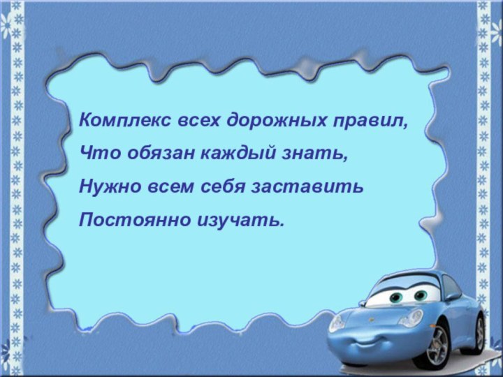 Комплекс всех дорожных правил,Что обязан каждый знать,Нужно всем себя заставитьПостоянно изучать.