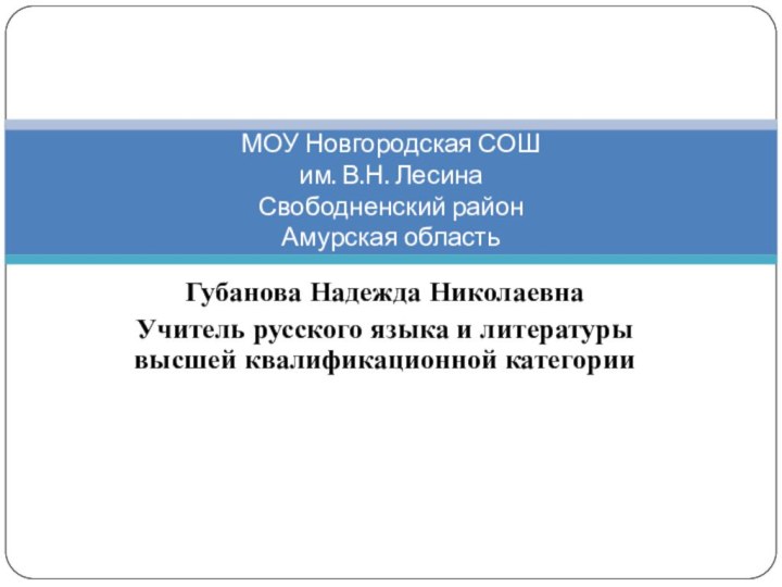 Губанова Надежда НиколаевнаУчитель русского языка и литературы высшей квалификационной категорииМОУ Новгородская СОШ