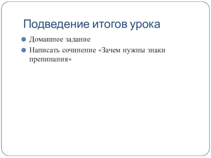 Подведение итогов урокаДомашнее заданиеНаписать сочинение «Зачем нужны знаки препинания»