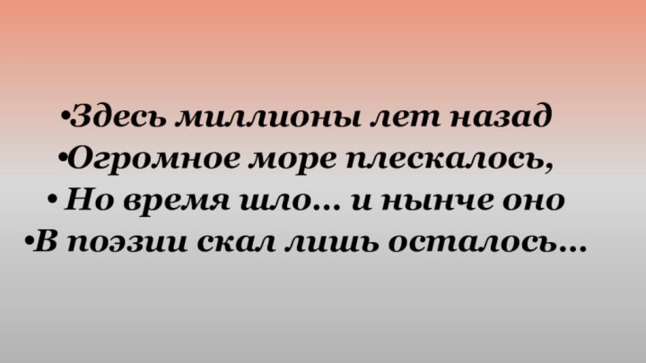 Здесь миллионы лет назадОгромное море плескалось, Но время шло… и нынче оноВ поэзии скал лишь осталось…