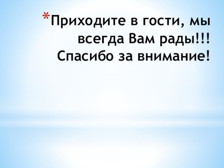 Приходите в гости, мы всегда Вам рады!!! Спасибо за внимание!