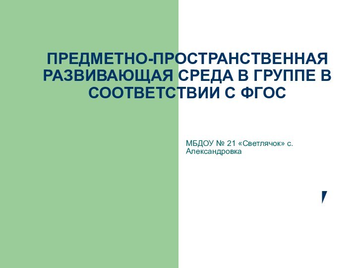 ПРЕДМЕТНО-ПРОСТРАНСТВЕННАЯ РАЗВИВАЮЩАЯ СРЕДА В ГРУППЕ В СООТВЕТСТВИИ С ФГОСМБДОУ № 21 «Светлячок» с. Александровка