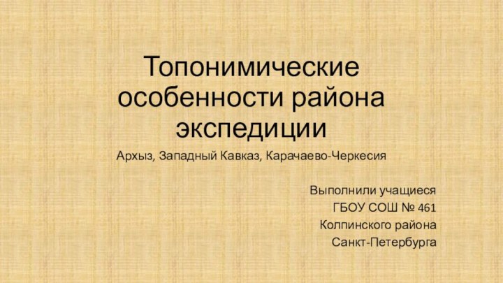 Топонимические особенности района экспедицииАрхыз, Западный Кавказ, Карачаево-ЧеркесияВыполнили учащиеся ГБОУ СОШ № 461Колпинского района Санкт-Петербурга