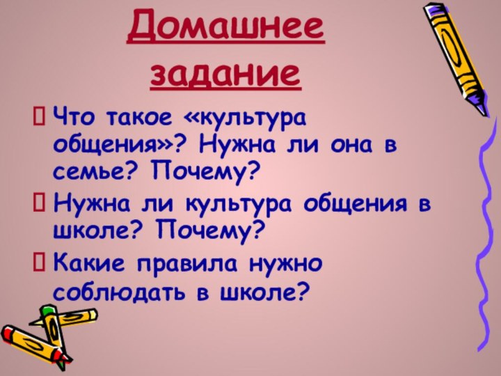 Домашнее заданиеЧто такое «культура общения»? Нужна ли она в семье? Почему?Нужна ли