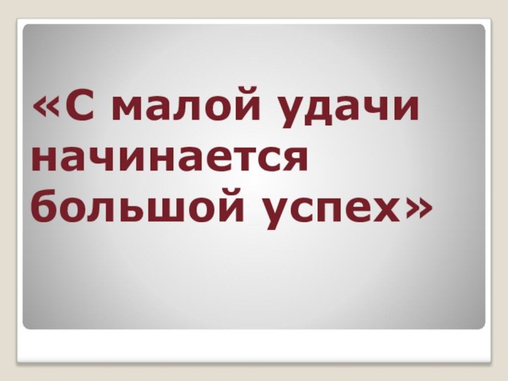 «С малой удачи начинается большой успех»