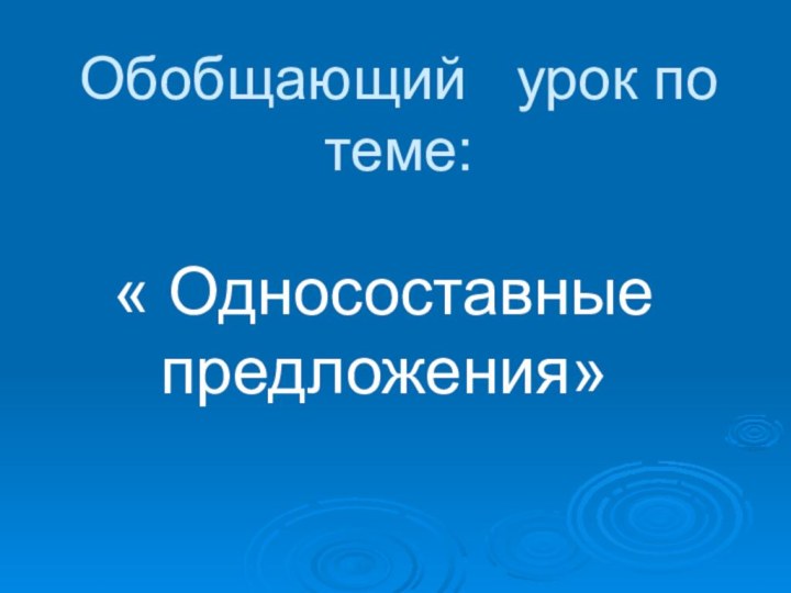 Обобщающий  урок по теме:« Односоставные предложения»