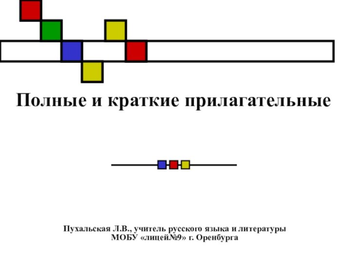 Полные и краткие прилагательныеПухальская Л.В., учитель русского языка и литературы МОБУ «лицей№9» г. Оренбурга