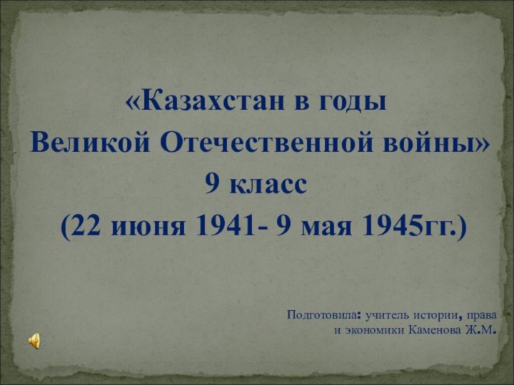 «Казахстан в годы Великой Отечественной войны»9 класс (22 июня 1941- 9 мая