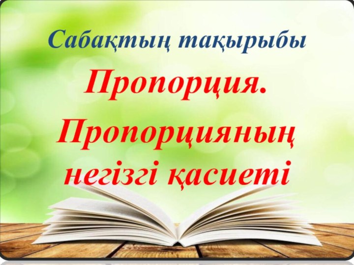 Сабақтың тақырыбыПропорция.Пропорцияның негізгі қасиеті