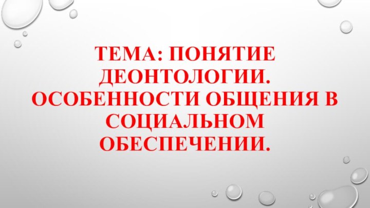 Тема: Понятие деонтологии. Особенности общения в социальном обеспечении.