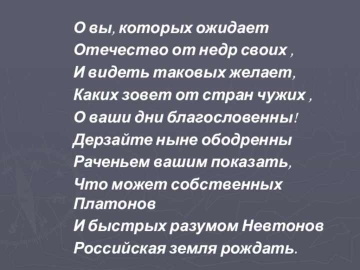 О вы, которых ожидаетОтечество от недр своих , И видеть таковых желает,Каких