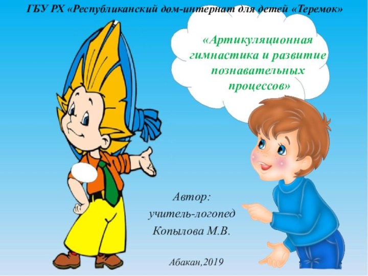 «Артикуляционная гимнастика и развитие познавательных  процессов»Автор:учитель-логопедКопылова М.В.ГБУ РХ «Республиканский дом-интернат для детей «Теремок»Абакан,2019