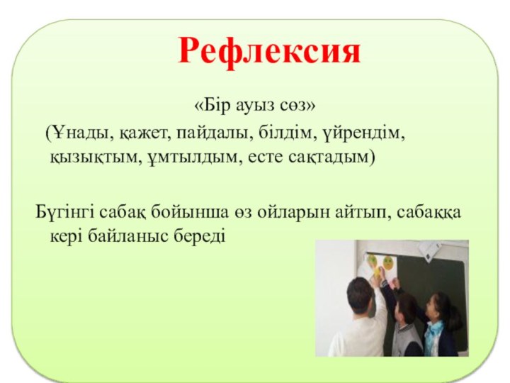 Рефлексия«Бір ауыз сөз»  (Ұнады, қажет, пайдалы, білдім, үйрендім, қызықтым, ұмтылдым, есте