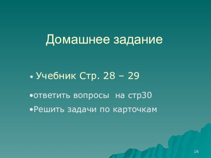 Домашнее задание Учебник Стр. 28 – 29 ответить вопросы на стр30Решить задачи по карточкам