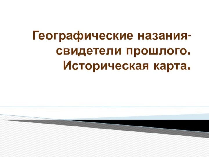 Географические назания-свидетели прошлого. Историческая карта.