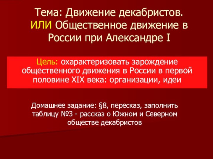 Тема: Движение декабристов. ИЛИ Общественное движение в России при Александре IЦель: охарактеризовать