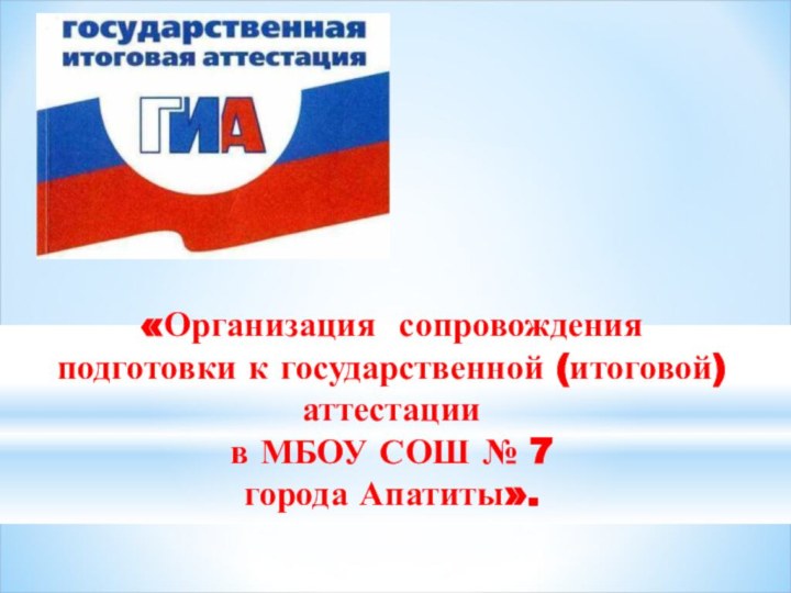 «Организация сопровождения подготовки к государственной (итоговой) аттестации в МБОУ СОШ № 7 города Апатиты».