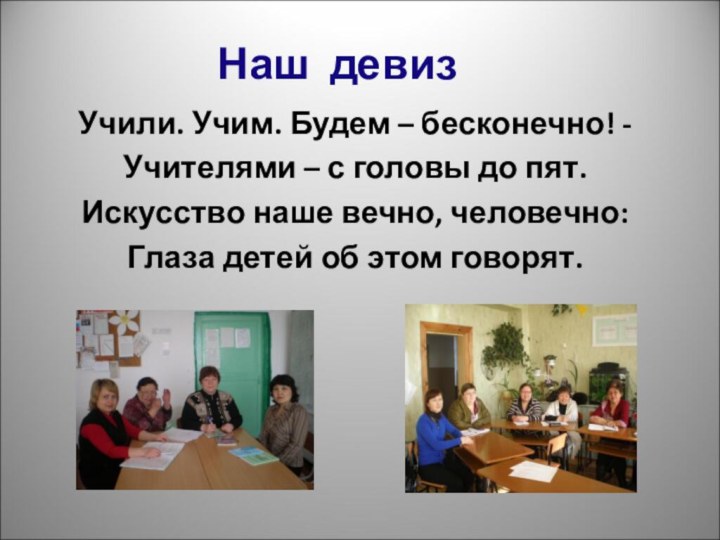 Наш девизУчили. Учим. Будем – бесконечно! -Учителями – с головы до пят.Искусство