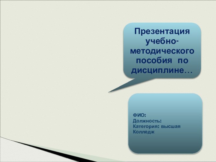 Презентация учебно-методического пособия по дисциплине… ФИО:Должность:Категория: высшаяКолледж