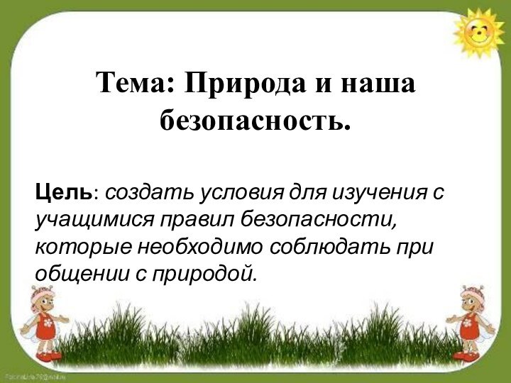 Тема: Природа и наша безопасность.Цель: создать условия для изучения с учащимися правил