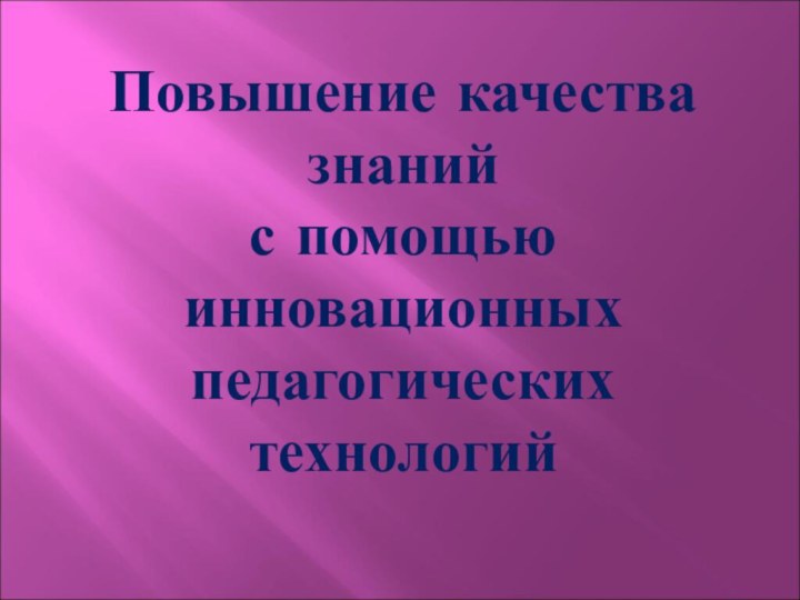 Повышение качества знаний с помощью инновационных педагогических технологий