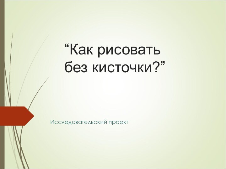 “Как рисовать  без кисточки?”Исследовательский проект