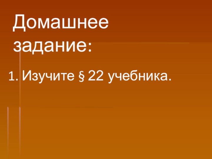 Домашнее задание: 1. Изучите § 22 учебника.