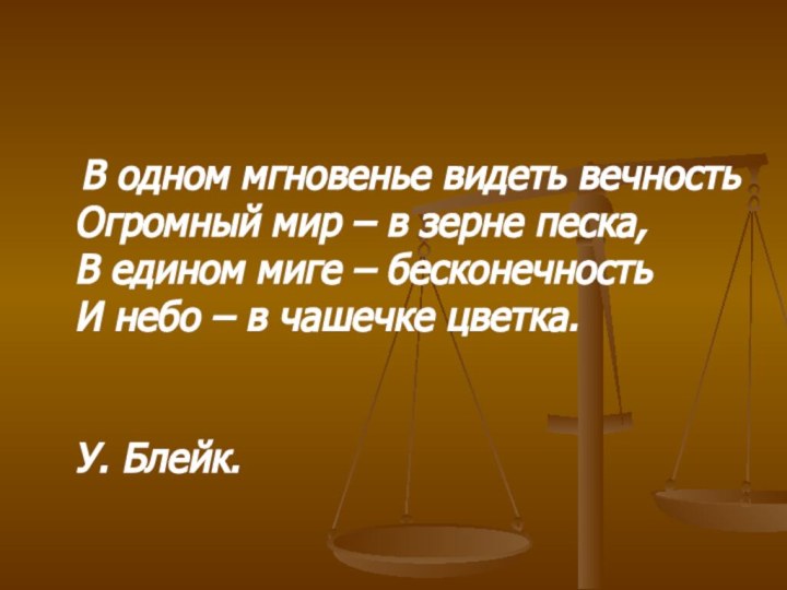 В одном мгновенье видеть вечностьОгромный мир – в зерне песка,В едином