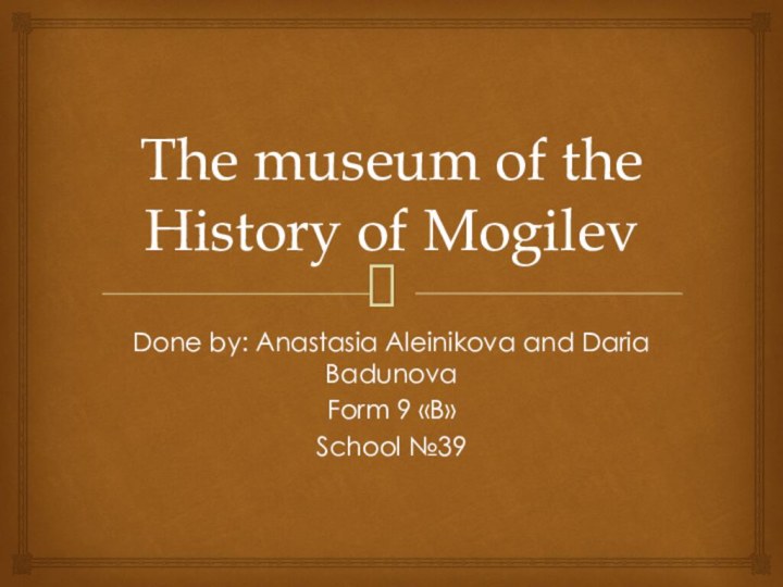 The museum of the History of MogilevDone by: Anastasia Aleinikova and Daria