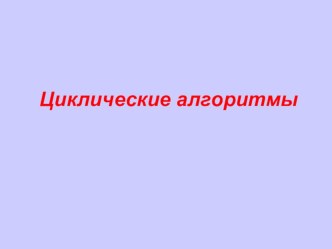 Презентация по информатике Циклические алгоритмы