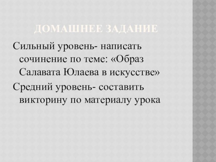 Домашнее заданиеСильный уровень- написать сочинение по теме: «Образ Салавата Юлаева в искусстве»Средний