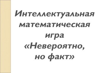 Презентация интеллектуальной игры по математике Невероятно,но факт