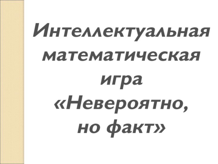 Интеллектуальнаяматематическая игра«Невероятно,но факт»