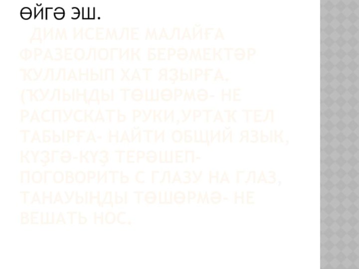 Өйгә эш.  Дим исемле малайға фразеологик берәмектәр ҡулланып хат яҙырға. (Ҡулыңды