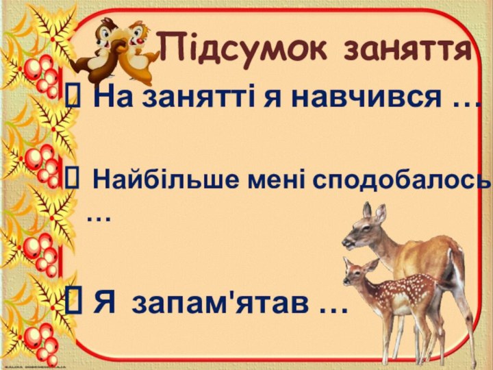 Підсумок заняття На занятті я навчився … Найбільше мені сподобалось … Я запам'ятав …