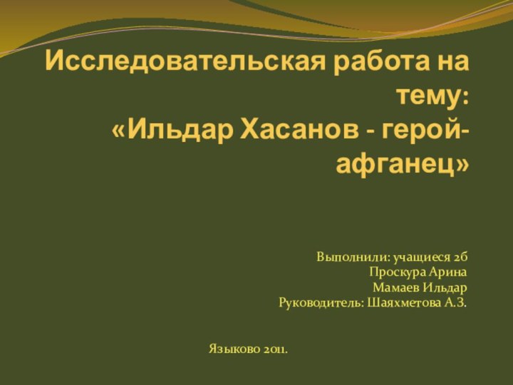 Исследовательская работа на тему: «Ильдар Хасанов - герой-афганец» Выполнили: учащиеся 2б Проскура