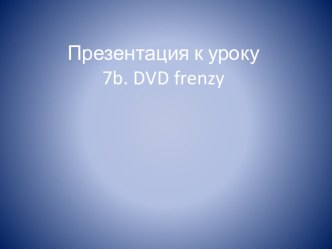 Презентация к уроку 7b. DVD frenzy