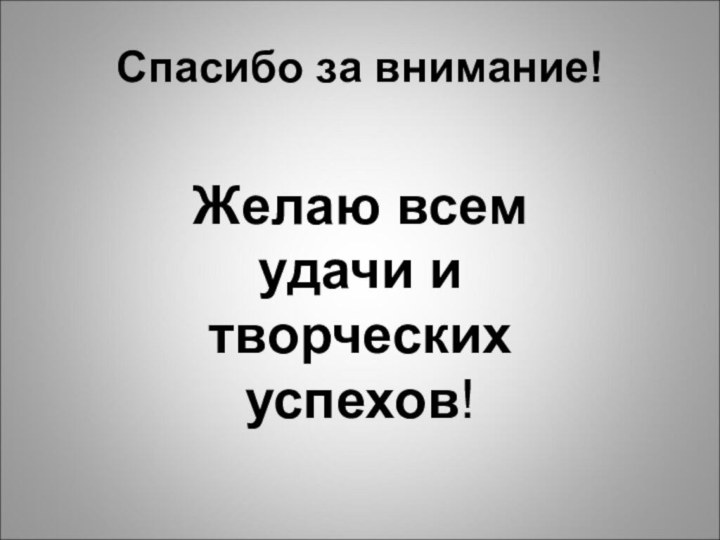 Спасибо за внимание!Желаю всем удачи и творческих успехов!