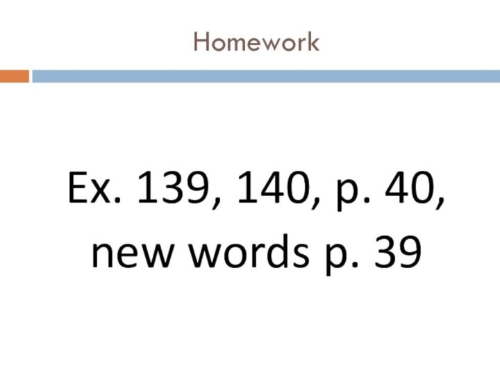 HomeworkEx. 139, 140, p. 40,new words p. 39