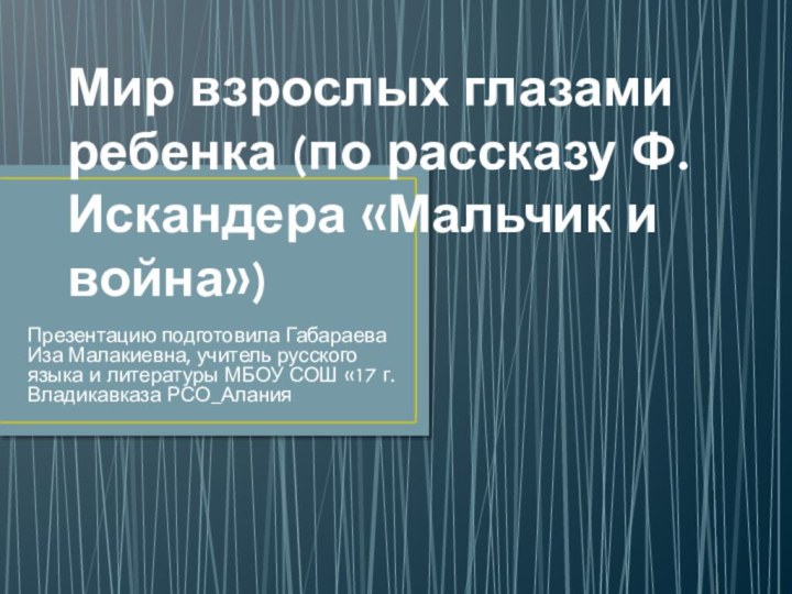 Мир взрослых глазами ребенка (по рассказу Ф.Искандера «Мальчик и война»)Презентацию подготовила Габараева