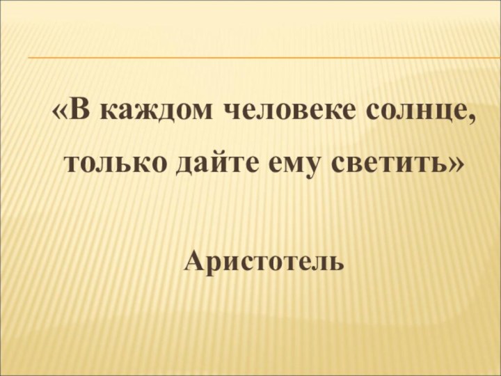 «В каждом человеке солнце, только дайте ему светить» Аристотель