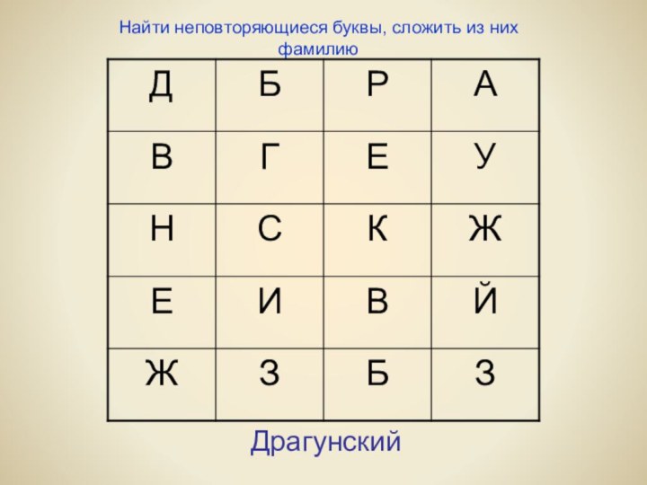 ДрагунскийНайти неповторяющиеся буквы, сложить из них фамилию