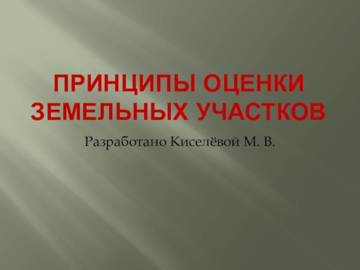 Принципы оценки земельных участковРазработано Киселёвой М. В.