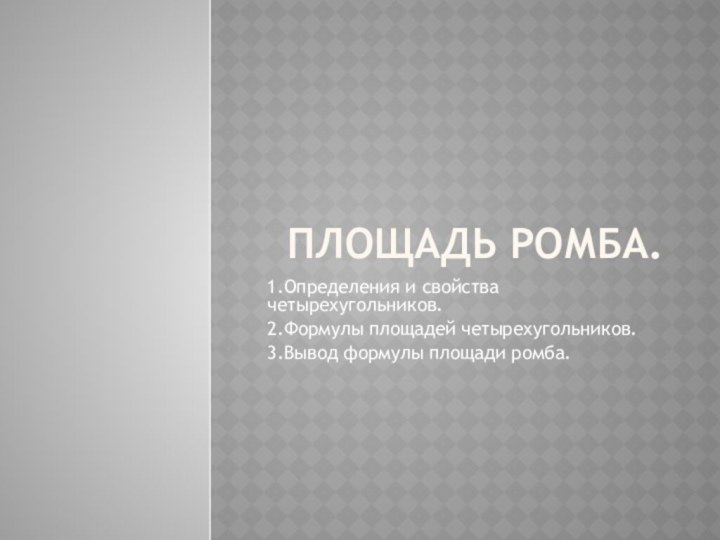 Площадь ромба.1.Определения и свойства четырехугольников.2.Формулы площадей четырехугольников.3.Вывод формулы площади ромба.