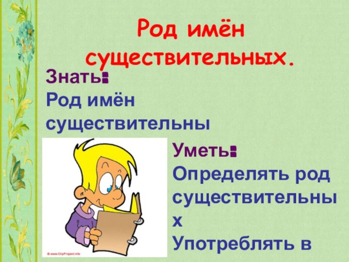 Род имён существительных.Знать:Род имён существительныхУметь:Определять род существительныхУпотреблять в речи