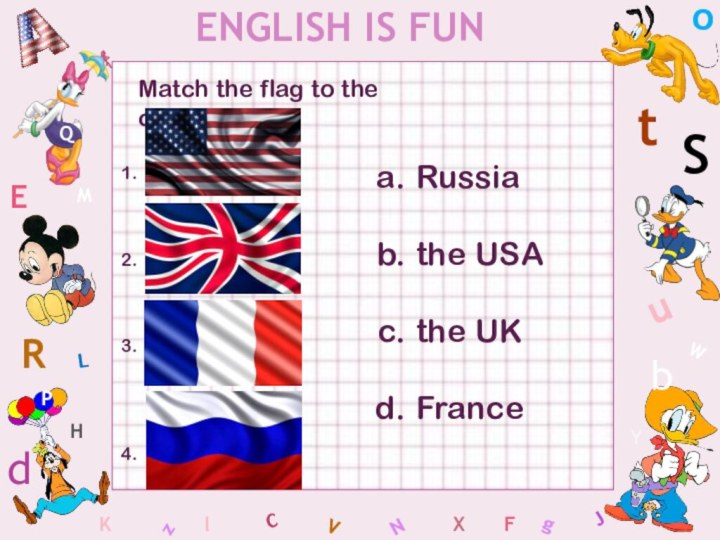 WENGLISH IS FUNCSbdEYgHJKMLFoPQtuRzlVxNMatch the flag to the country.1.2.3.4.Russiathe USAthe UKFrance