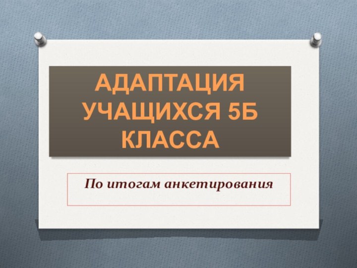 По итогам анкетированияАдаптация учащихся 5Б класса