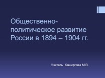 Презентация по истории на тему Общественно-политическое развитие России в 1894 – 1904 гг