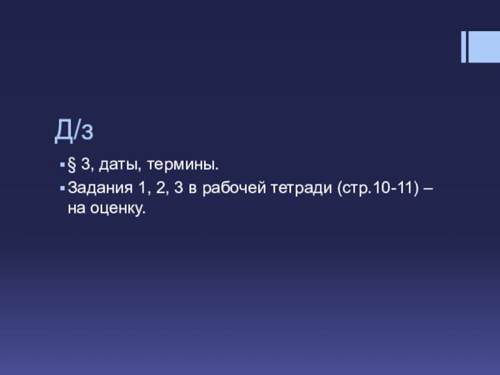 Д/з§ 3, даты, термины.Задания 1, 2, 3 в рабочей тетради (стр.10-11) – на оценку.