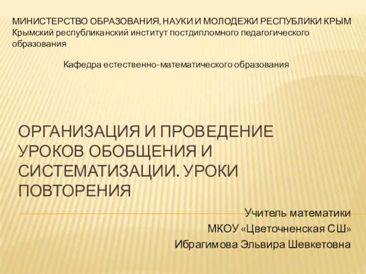 Организация и проведение уроков обобщения и систематизации. Уроки повторенияУчитель математикиМКОУ «Цветочненская СШ»Ибрагимова